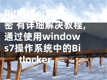 Bitlocker解密 有详细解决教程,通过使用windows7操作系统中的Bitlocker