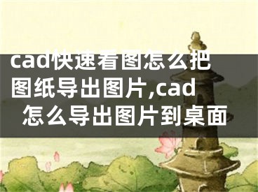 cad快速看图怎么把图纸导出图片,cad怎么导出图片到桌面