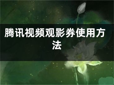 腾讯视频观影券使用方法