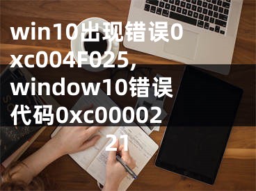 win10出现错误0xc004F025,window10错误代码0xc0000221