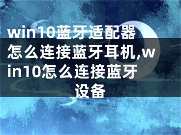 win10蓝牙适配器怎么连接蓝牙耳机,win10怎么连接蓝牙设备