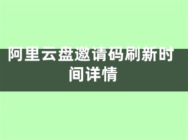 阿里云盘邀请码刷新时间详情