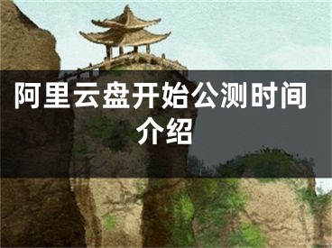 阿里云盘开始公测时间介绍