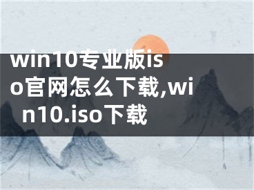 win10专业版iso官网怎么下载,win10.iso下载