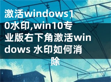 激活windows10水印,win10专业版右下角激活windows 水印如何消除