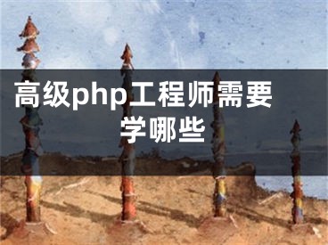 高级php工程师需要学哪些