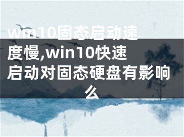 win10固态启动速度慢,win10快速启动对固态硬盘有影响么