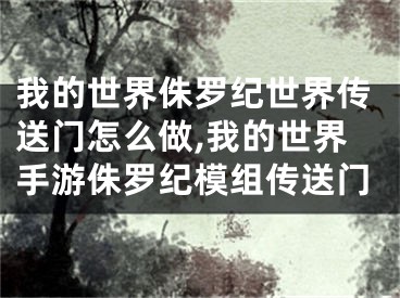 我的世界侏罗纪世界传送门怎么做,我的世界手游侏罗纪模组传送门