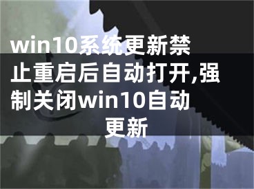 win10系统更新禁止重启后自动打开,强制关闭win10自动更新