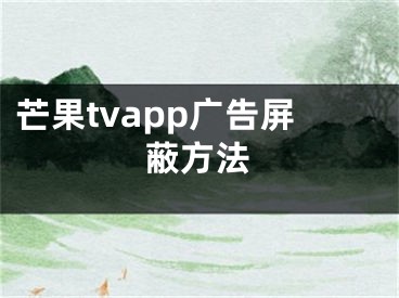 芒果tvapp广告屏蔽方法