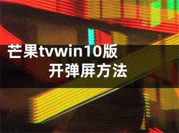芒果tvwin10版开弹屏方法