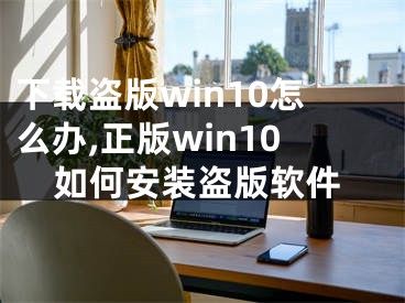 下载盗版win10怎么办,正版win10如何安装盗版软件
