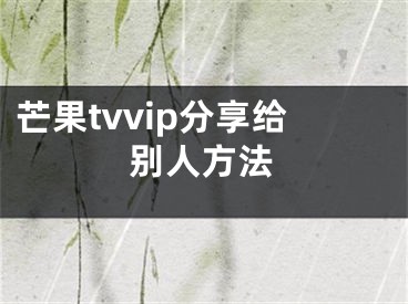 芒果tvvip分享给别人方法