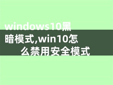 windows10黑暗模式,win10怎么禁用安全模式