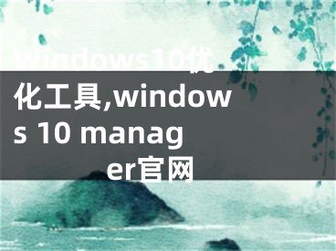 Windows10优化工具,windows 10 manager官网