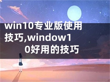 win10专业版使用技巧,window10好用的技巧