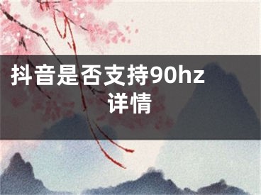 抖音是否支持90hz详情