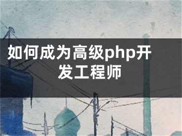 如何成为高级php开发工程师