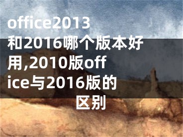 office2013和2016哪个版本好用,2010版office与2016版的区别