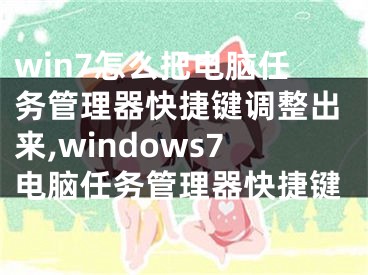 win7怎么把电脑任务管理器快捷键调整出来,windows7电脑任务管理器快捷键
