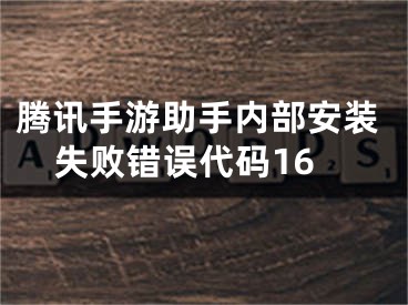 腾讯手游助手内部安装失败错误代码16