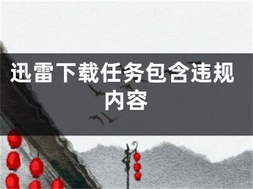 迅雷下载任务包含违规内容