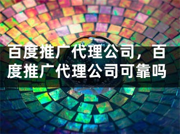 百度推广代理公司，百度推广代理公司可靠吗