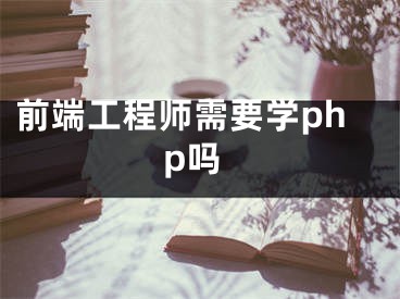 前端工程师需要学php吗