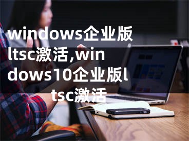 windows企业版ltsc激活,windows10企业版ltsc激活