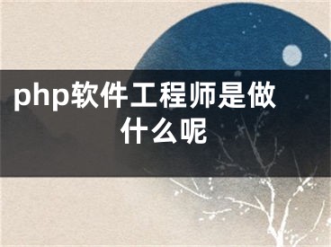 php软件工程师是做什么呢