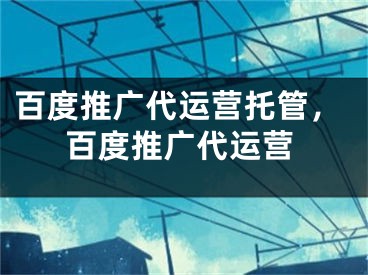 百度推广代运营托管，百度推广代运营