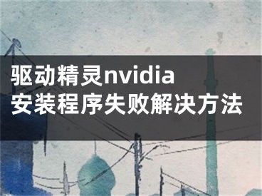 驱动精灵nvidia安装程序失败解决方法