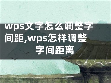 wps文字怎么调整字间距,wps怎样调整字间距离