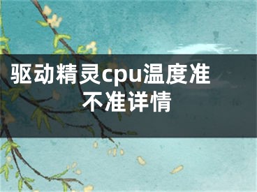 驱动精灵cpu温度准不准详情