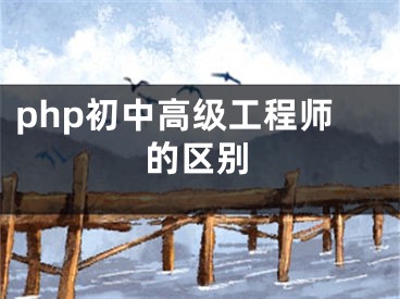 php初中高级工程师的区别