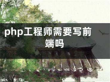 php工程师需要写前端吗