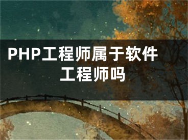 PHP工程师属于软件工程师吗