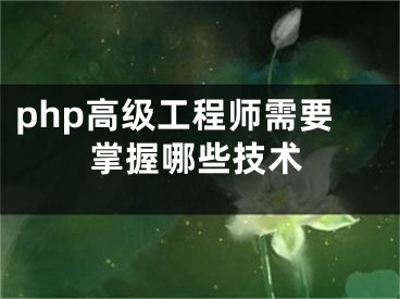 php高级工程师需要掌握哪些技术