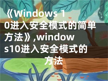 《Windows 10进入安全模式的简单方法》,windows10进入安全模式的方法