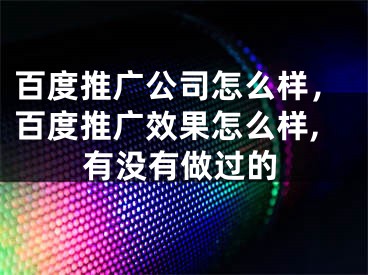 百度推广公司怎么样，百度推广效果怎么样,有没有做过的