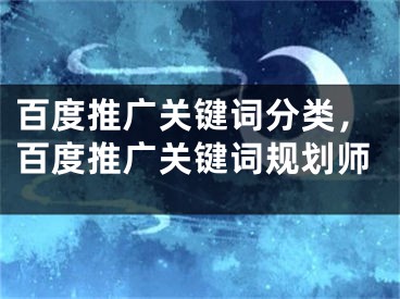 百度推广关键词分类，百度推广关键词规划师