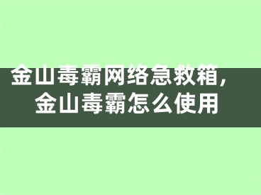 金山毒霸网络急救箱,金山毒霸怎么使用