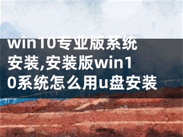 win10专业版系统安装,安装版win10系统怎么用u盘安装