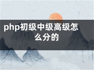php初级中级高级怎么分的
