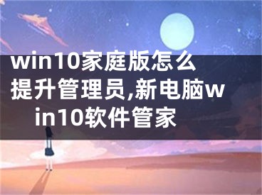 win10家庭版怎么提升管理员,新电脑win10软件管家