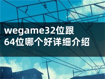 wegame32位跟64位哪个好详细介绍