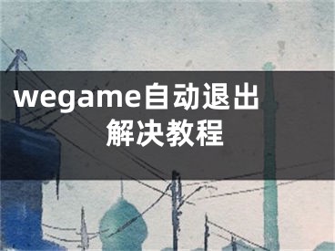 wegame自动退出解决教程