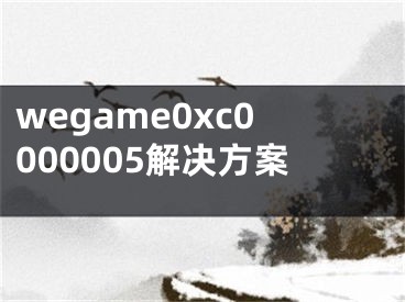 wegame0xc0000005解决方案