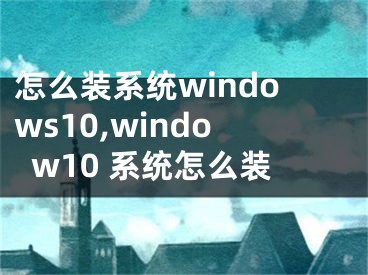 怎么装系统windows10,window10 系统怎么装