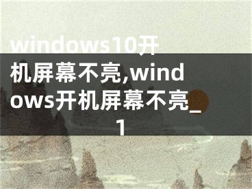 windows10开机屏幕不亮,windows开机屏幕不亮_1